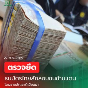 กรมศุลกากร สกัดกั้นลักลอบขนเงินสดข้ามแดน จับกุมชายสัญชาติเมียนมา ลักลอบนำเข้าเงินตราไทย มูลค่ากว่า 3.5 ล้านบาท